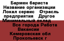 Бармен-бариста › Название организации ­ Локал сервис › Отрасль предприятия ­ Другое › Минимальный оклад ­ 26 200 - Все города Работа » Вакансии   . Кемеровская обл.,Прокопьевск г.